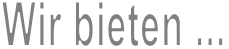 Wir bieten ...